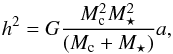 Mathematical equation: \begin{equation} h^2=G\frac{M_{\rm c}^2 M_\star^2}{(M_{\rm c} +M_\star)}a , \end{equation}