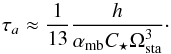 Mathematical equation: \begin{equation} \label{eq:tauastat} \tau_a \approx \frac{1}{13}\frac{h}{\alpha_{\rm mb} C_\star \subrm{\Omega}{sta}^3}\cdot \end{equation}