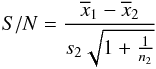 \begin{eqnarray*} S/N = \frac {\overline{x}_{1}-\overline{x}_{2}}{s_{2}\sqrt{1+\frac{1}{n_{2}}}} \end{eqnarray*}