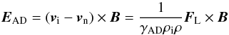 Mathematical equation: \begin{equation} {\vec{E}_{\rm AD}} = ({{\vec v}_{\rm i}}-{\vec{v}_{\rm n}})\times\vec{B}=\frac{1}{\gamma_{\rm AD}\rho_{\rm i}\rho}{\vec{F}_{\rm L}}\times\vec{B} \end{equation}