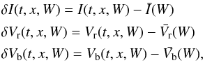 \begin{align} &\delta I(t,x,W) = I(t,x,W) - \bar{I}(W) \\ \nonumber &\delta V_{\rm r}(t,x,W) = V_{\rm r}(t,x,W) - \bar{V_{\rm r}}(W) \\ \nonumber &\delta V_{\rm b}(t,x,W) = V_{\rm b}(t,x,W) - \bar{V_{\rm b}}(W), \end{align}