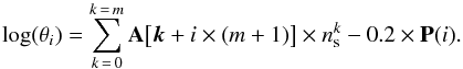 \appendix \setcounter{section}{1} \begin{equation} \log(\theta_i) = \sum_{k\,=\,0}^{k\,=\,m} \mathbf{A}\big [\vec{k}+i\times (m+1) \big] \times n_{\rm s}^k-0.2\times \mathbf{P}(i) . \end{equation}