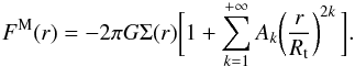 Mathematical equation: \begin{equation} \label{eq:forceMS1} F^{\rm M} (r)=-2\pi G\Sigma(r)\biggl[1+\sum_{k=1}^{+\infty}A_{k}\biggl(\frac{r}{R_{\rm t}}\biggr)^{2k}\, \biggr] . \end{equation}