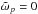 \hbox{$\tilde{\omega}_p = 0$}