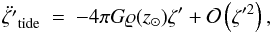 Mathematical equation: \begin{eqnarray} \label{tidesimple} \ddot{\zeta'}_{\rm tide}~=~-4\pi G \varrho(z_{\odot})\zeta' + \mathcal{O}\left(\zeta'^{2}\right), \end{eqnarray}