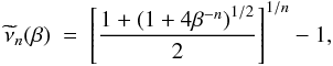 Mathematical equation: \begin{eqnarray} \label{A3} \widetilde{\nu}_{n}(\beta)~=~\left[\frac{1+\left(1+4\beta^{-n}\right)^{1/2}}{2}\right]^{1/n}-1, \end{eqnarray}