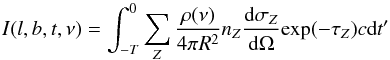 \begin{equation} I(l,b,t,\nu) = \int_{-T}^{0} \sum_Z \frac{\rho(\nu)}{4 \pi R^2} n_Z \frac{\text{d} \sigma_Z}{\text{d}\Omega} \text{exp}(- \tau_Z) c \text{d}t' \end{equation}