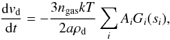 Mathematical equation: \begin{equation} \label{eq10} \frac{{\rm d}v_{\rm d}}{{\rm d}t} = - \frac{3n_{\rm gas}kT}{2a\rho _{\rm d}} \sum _i A_i G_i(s_i), \end{equation}