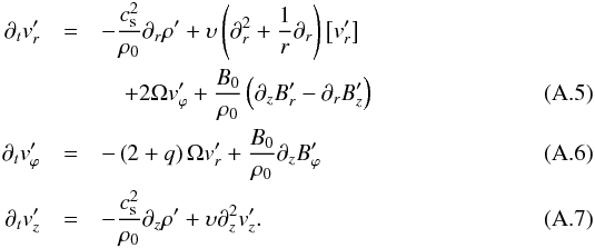 \appendix \setcounter{section}{1} \begin{eqnarray} \partial_t v'_{\it r} &=& - \frac{c_{\rm s}^2}{\rho_0} \partial_{\it r} \rho' + \upsilon \left( \partial_{\it r}^2 + \frac{1}{r}\partial_{\it r} \right) \left[ v'_{\it r} \right] \nonumber\\ &&\quad + 2\Omega v'_{\varphi} + \frac{B_0}{\rho_0}\left( \partial_z B'_{\it r} - \partial_{\it r} B'_z \right)\\ \partial_t v'_{\varphi} &=& - \left(2+q\right) \Omega v'_{\it r} + \frac{B_0}{\rho_0}\partial_z B'_{\varphi} \\ \partial_t v'_z &=& -\frac{c_{\rm s}^2}{\rho_0}\partial_z \rho' + \upsilon \partial_z^2 v'_z. \end{eqnarray}