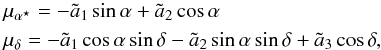 Mathematical equation: \begin{eqnarray} \label{Eq:sim1} &&\mu_{\alpha^\star} = -\tilde{a}_1 \sin\alpha + \tilde{a}_2 \cos\alpha \notag \\ &&\mu_\delta = -\tilde{a}_1 \cos\alpha\sin\delta - \tilde{a}_2 \sin\alpha \sin\delta + \tilde{a}_3 \cos\delta , \end{eqnarray}