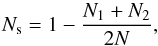 Mathematical equation: \begin{equation} \label{Ns} N_{\rm s} = 1- \frac {N_1+N_2} {2N}, \end{equation}