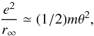 Mathematical equation: \begin{equation} \frac{e^{2}}{r_{\infty }}\simeq (1/2)m\theta ^{2} , \end{equation}