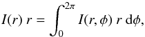 Mathematical equation: \begin{equation} \label{eq:integrated-brightnes} I(r) ~ r = \int_0^{2\pi} I(r,\phi) ~ r ~ {\rm d}\phi, \end{equation}