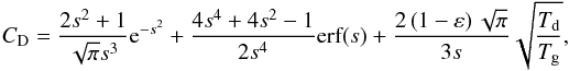 Mathematical equation: \begin{equation} C_{\rm D} = \frac{2s^2 + 1}{\sqrt{\pi}s^3} {\rm e}^{-s^2} + \frac{4s^4 + 4s^2 - 1}{2s^4} \text{erf}(s) + \frac{2 \left( 1 - \varepsilon \right) \sqrt{\pi}}{3s} \sqrt{\frac{T_{\rm d}}{T_{\rm g}}}, \end{equation}