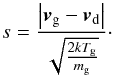 Mathematical equation: \begin{equation} s = \frac{ \left| \vec{v}_{\rm g} - \vec{v}_{\rm d} \right| }{\sqrt{\frac{2kT_{\rm g}}{m_{\rm g}}}} \cdot \end{equation}