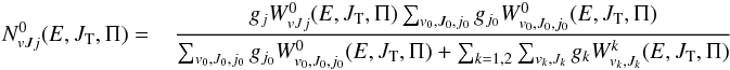 Mathematical equation: \begin{eqnarray} {N^ 0_{vJj}(E,J_{\rm T},\Pi)} = \hspace*{3mm} \frac{g_{{j}} W^0_{vJj}(E,J_{\rm T},\Pi)\sum_{v_0,J_0,{j_{0}}} g_{j_{0}}W^0_{v_0,J_0,j_{0}}(E,J_{\rm T},\Pi)} {\sum_{v_0,J_0,{j_{0}}} g_{j_{0}}W^0_{v_0,J_0,j_{0}}(E,J_{\rm T},\Pi)+\sum_{k=1,2}\sum_{v_k,J_k} g_k W^k_{v_k,J_k}(E,J_{\rm T},\Pi)} \label{Nvjja0hd} \end{eqnarray}