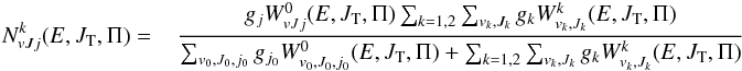 Mathematical equation: \begin{eqnarray} N^ k_{vJj}(E,J_{\rm T},\Pi)= \hspace*{3mm} \frac{g_{j} W^0_{vJj}(E,J_{\rm T},\Pi)\sum_{k=1,2}\sum_{v_k,J_k} g_k W^k_{v_k,J_k}(E,J_{\rm T},\Pi)} {\sum_{v_0,J_0,{j_{0}}} g_{j_{0}}W^0_{v_0,J_0,j_{0}}(E,J_{\rm T},\Pi)+\sum_{k=1,2}\sum_{v_k,J_k} g_k W^k_{v_k,J_k}(E,J_{\rm T},\Pi)} \label{Nvjjakhd} \end{eqnarray}