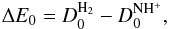 Mathematical equation: \begin{equation} \Delta E_0=D_0^{\rm H_2}-D_0^{\rm NH^+}, \label{delE10} \end{equation}