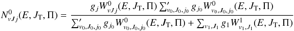 Mathematical equation: \begin{eqnarray} N^ 0_{vJj}(E,J_{\rm T},\Pi) = \frac{g_{j} W^0_{vJj}(E,J_{\rm T},\Pi)\sum_{v_0,J_0,{j_{0}}}' g_{j_{0}}W^0_{v_0,J_0,j_{0}}(E,J_{\rm T},\Pi)} {\sum_{v_0,J_0,{j_{0}}}' g_{j_{0}}W^0_{v_0,J_0,j_{0}}(E,J_{\rm T},\Pi)+\sum_{v_1,J_1} g_1 W^1_{v_1,J_1}(E,J_{\rm T},\Pi)} \label{Nvjja0} \end{eqnarray}