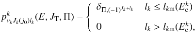 Mathematical equation: \begin{equation} p^k_{v_kJ_k(j_0)l_k}(E,J_{\rm T},\Pi)=\left\{\begin{array}{ll} \delta_{\Pi,(-1)^{J_k+l_k}} & l_k\le l_{k{\rm m}}(E^k_{\rm c}) \\[3mm] 0 & l_k>l_{k{\rm m}}(E^k_{\rm c}),\end{array} \right. \label{pl} \end{equation}