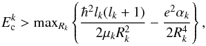 Mathematical equation: \begin{equation} E^ k_{\rm c}>{\rm max}_{R_k}\left\{\frac{ {\hbar^2} l_k(l_k+1)}{2\mu_k R_k^2}-\frac{{e^2} \alpha_k }{2R_k^4}\right \},\label{EcV} \end{equation}