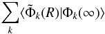 \begin{eqnarray} \sum_k \langle \tilde{\Phi}_k(R)|{\Phi}_k(\infty)\rangle \end{eqnarray}
