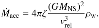Mathematical equation: \appendix \setcounter{section}{1} \begin{equation} \dot{M}_{\rm acc}=4\pi \zeta \frac{(G M_{\rm NS})^2}{v^3_{\rm rel}}\rho_{\rm w}. \label{eq:sac} \end{equation}