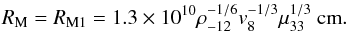 Mathematical equation: \begin{equation} R_{\rm M} = R_{\rm M1}=1.3\times10^{10} \rho_{-12}^{-1/6} v_{8}^{-1/3} \mu_{33}^{1/3}~{\rm cm}. \label{eq:rm1} \end{equation}