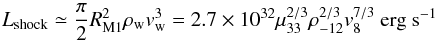 Mathematical equation: \begin{equation} L_{\rm shock}\simeq\frac{\pi}{2} R_{\rm M1}^2 \rho_{\rm w} v_{\rm w}^3 = 2.7\times10^{32} \mu_{33}^{2/3} \rho_{-12}^{2/3} v_{8}^{7/3} ~{\rm erg ~s^{-1}} \label{eq:lxshock1} \end{equation}