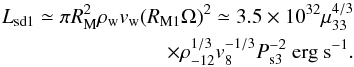Mathematical equation: \begin{eqnarray} L_{\rm sd1} \simeq \pi R_{\rm M}^2 \rho_{\rm w} v_{\rm w} (R_{\rm M1}\Omega)^2 \simeq 3.5\times10^{32} \mu_{33}^{4/3} \nonumber \\\times \rho_{-12}^{1/3} v_{8}^{-1/3} P_{\rm s3}^{-2}~{\rm erg ~s^{-1}}. \label{eq:lxsd1} \end{eqnarray}