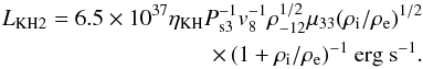 Mathematical equation: \begin{eqnarray} L_{\rm KH2} = 6.5\times10^{37} \eta_{\rm KH} P_{\rm s3}^{-1} v_8^{-1} \rho_{-12}^{1/2} \mu_{33} (\rho_{\rm i}/\rho_{\rm e})^{1/2} \nonumber \\ \times\, (1+\rho_{\rm i}/\rho_{\rm e})^{-1} ~{\rm erg~s^{-1}}. \label{eq:lx_kh2} \end{eqnarray}