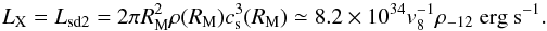 Mathematical equation: \begin{equation} L_{\rm X} = L_{\rm sd2}= 2\pi R_{\rm M}^2 \rho(R_{\rm M}) c_{\rm s}^3 (R_{\rm M})\simeq 8.2\times10^{34} v_8^{-1} \rho_{-12} ~{\rm erg ~s}^{-1}. \end{equation}