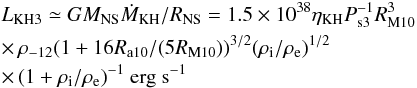 Mathematical equation: \begin{eqnarray} & & L_{\rm KH3} \simeq G M_{\rm NS} \dot{M}_{\rm KH}/R_{\rm NS}= 1.5\times10^{38} \eta_{\rm KH} P_{\rm s3}^{-1} R_{\rm M10}^3 \nonumber \\ & & \times \,\rho_{-12} (1+16 R_{\rm a10}/(5 R_{\rm M10}))^{3/2} (\rho_{\rm i}/\rho_{\rm e})^{1/2} \nonumber \\ & & \times \,(1+\rho_{\rm i}/\rho_{\rm e})^{-1} ~{\rm erg ~s}^{-1} \label{eq:lkh3} \end{eqnarray}