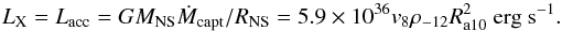 Mathematical equation: \begin{equation} L_{\rm X} = L_{\rm acc}= G M_{\rm NS} \dot{M}_{\rm capt}/R_{\rm NS} = 5.9\times10^{36} v_8 \rho_{-12} R_{\rm a10}^2 ~{\rm erg ~s}^{-1}. \label{eq:lxacc} \end{equation}