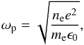 \begin{equation} \omega_{\rm p} = \sqrt{\frac{n_{\rm e} e^2}{m_{\rm e}\epsilon_0}}, \end{equation}
