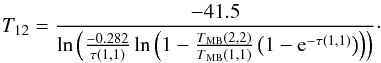 Mathematical equation: \begin{equation} T_{12}=\frac{-41.5}{\ln\left(\frac{-0.282}{\tau(1, 1)}\ln\left(1-\frac{T\mathrm{_{MB}}(2, 2)}{T\mathrm{_{MB}}(1, 1)}\left(1-{\rm e}^{-\tau(1, 1)}\right)\right)\right)} \cdot \end{equation}