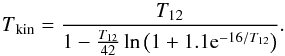 Mathematical equation: \begin{equation} T\mathrm{_{kin}}=\frac{T_{12}}{1-\frac{T_{12}}{42}\ln\left(1+1.1{\rm e}^{-16/T_{12}}\right)} . \end{equation}