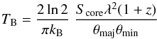 Mathematical equation: \begin{equation} T_\mathrm{B} = \frac{2 \ln 2}{\pi k_\mathrm{B}} \; \frac{S_\mathrm{core} \lambda ^2 (1+z)}{\theta_\mathrm{maj}\theta_\mathrm{min}} \end{equation}