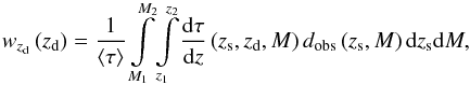 Mathematical equation: \begin{eqnarray} w_{z_{\rm d}}\left (z_{\rm d}\right ) = \frac{1}{\left <\tau\right >} \int\limits_{M_{1}}^{M_{2}}\! \int\limits_{z_{1}}^{z_{2}}\! \frac{{\rm d} \tau}{{\rm d}z}\left (z_{\rm s},z_{\rm d},M\right ) d_{\rm obs}\left (z_{\rm s},M\right ) {\rm d}z_{\rm s} {\rm d}M, \label{eq_def_w_zd} \end{eqnarray}