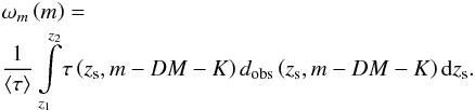 Mathematical equation: \begin{eqnarray} &&\omega_{m}\left (m\right ) = \nonumber\\ &&\frac{1}{\left <\tau\right >}\int\limits_{z_{1}}^{z_{2}} \! \tau\left (z_{\rm s}, m-DM-K\right ) d_{\rm obs}\left (z_{\rm s}, m-DM-K\right ){\rm d}z_{\rm s}. \label{eq_def_w_mifLE} \end{eqnarray}