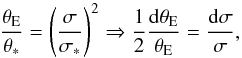 Mathematical equation: \begin{equation} \dfrac{\theta_{\rm E}}{\theta_{\ast}} = \left (\dfrac{\sigma}{\sigma_{\ast}}\right )^{2} \Rightarrow \frac{1}{2} \dfrac{{\rm d}\theta_{\rm E}}{\theta_{\rm E}} = \dfrac{{\rm d}\sigma}{\sigma}, \label{eq_dtE_dsig_rel} \end{equation}