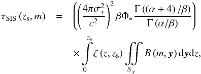 Mathematical equation: \appendix \setcounter{section}{2} \begin{eqnarray} \tau_{\rm SIS}\left (z_{\rm s},m\right )& =& \left ( \left (\dfrac{4 \pi \sigma_{\ast}^{2}}{c^{2}}\right )^{2} \beta\Phi_{\ast} \dfrac{\Gamma\left (\left (\alpha + 4\right )/\beta\right )}{\Gamma\left (\alpha/\beta\right )}\right )\nonumber\\ &&\times\int\limits_{0}^{z_{\rm s}}\! \zeta\left (z, z_{\rm s}\right ) \iint\limits_{S_{y}} B\left (m,\vec{y}\right ) {\rm d}\vec{y} {\rm d}z, \label{eq_tsis_developped} \end{eqnarray}