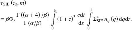 Mathematical equation: \begin{eqnarray} &&\tau_{\rm SIE}\left (z_{\rm s},m\right ) \nonumber\\ &&= \beta\Phi_{\ast} \frac{\Gamma\left (\left (\alpha + 4\right )/\beta\right )}{\Gamma\left (\alpha/\beta\right )} \int\limits_{0}^{z_{\rm s}}\!\left (1+z\right )^{3} \frac{c{\rm d}t}{{\rm d}z} \int\limits_{0}^{1}\!\Sigma_{\rm SIE}^{\ast}\, n_{q}\left (q\right ){\rm d}q {\rm d}z. \label{eq_def_tSIE} \end{eqnarray}