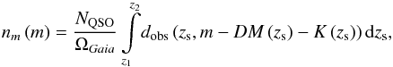 Mathematical equation: \begin{equation} n_{m}\left (m\right ) = \frac{N_{\rm QSO}}{\Omega_{Gaia}} \int\limits_{z_{1}}^{z_{2}}\! d_{\rm obs}\left (z_{\rm s}, m -DM\left (z_{\rm s}\right ) -K\left (z_{\rm s}\right )\right ) {\rm d}z_{\rm s}, \label{eq_link_dobs_DNCF} \end{equation}