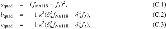 Mathematical equation: \appendix \setcounter{section}{3} \begin{eqnarray} a_\mathrm{quad}& = & {\left(f_{NB118} - f_{J}\right)}^2, \\ b_\mathrm{quad}& = & -1\;\kappa^2(\delta^2_\mathrm{o} f_{NB118} + \delta^2_\mathrm{o} f_{J}),\\ c_\mathrm{quad}& = & -1\;\kappa^2(\delta^2_\mathrm{b} f_{NB118} + \delta^2_\mathrm{b} f_{J}), \end{eqnarray}