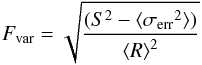 Mathematical equation: \begin{equation} \label{eq:fvar} F_{\rm var} = \sqrt{ \frac {(S^2 - \langle{\sigma_{\rm err}}^2 \rangle) } {{\langle{R}\rangle}^2 } } \end{equation}