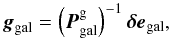 Mathematical equation: \begin{equation} \label{eq:gamma} \vec{g}_{\rm gal} = \left(\vec{P}^{\rm g}_{\rm gal}\right)^{-1}\vec{\delta e}_{\rm gal}, \end{equation}