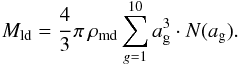 Mathematical equation: \appendix \setcounter{section}{1} \begin{equation} M_\text{ld} = \cfrac{4}{3}\, \pi \, \rho_\text{md} \sum_{g=1}^{10} a_{\rm g}^3 \cdot N(a_{\rm g}). \end{equation}