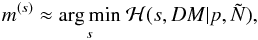 Mathematical equation: \begin{eqnarray} m^{(s)} \approx \underset{s}{\mathrm{arg\,min}}\ \mathcal{H}(s,DM|p,\tilde{N}), \end{eqnarray}