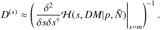 Mathematical equation: \begin{eqnarray} D^{(s)} \approx \left(\left. \frac{\delta^2}{\delta s \delta s^{\dagger}} \mathcal{H}(s,DM|p,\tilde{N}) \right|_{s=m}\right)^{-1}. \label{eq:inverse_Hessian} \end{eqnarray}